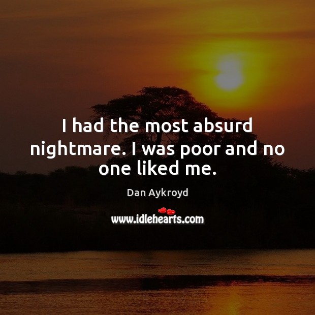 I had the most absurd nightmare. I was poor and no one liked me. Image