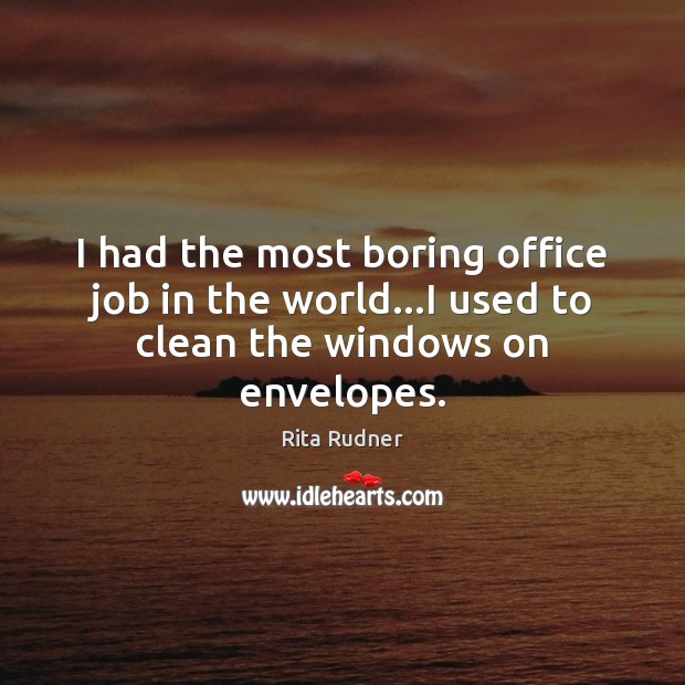 I had the most boring office job in the world…I used to clean the windows on envelopes. Rita Rudner Picture Quote