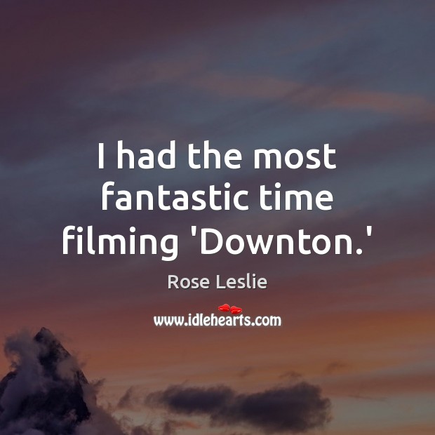 I had the most fantastic time filming ‘Downton.’ Rose Leslie Picture Quote