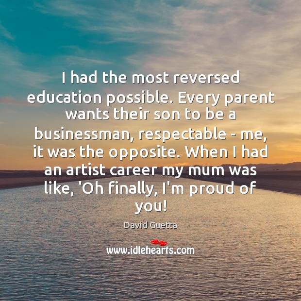 I had the most reversed education possible. Every parent wants their son David Guetta Picture Quote