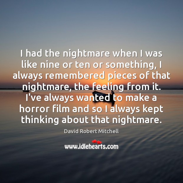 I had the nightmare when I was like nine or ten or David Robert Mitchell Picture Quote