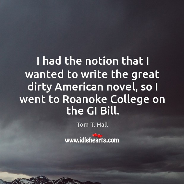 I had the notion that I wanted to write the great dirty american novel, so I went Tom T. Hall Picture Quote