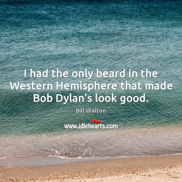 I had the only beard in the Western Hemisphere that made Bob Dylan’s look good. Bill Walton Picture Quote