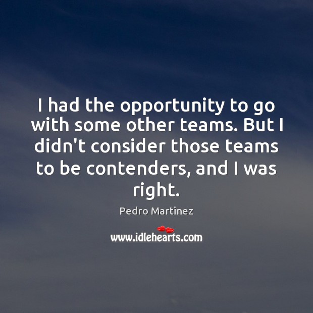 I had the opportunity to go with some other teams. But I Pedro Martinez Picture Quote