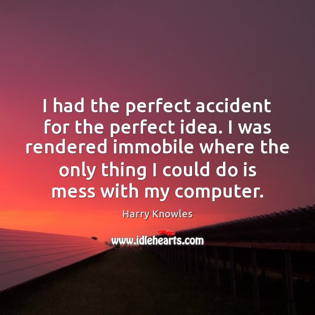 I had the perfect accident for the perfect idea. I was rendered Harry Knowles Picture Quote