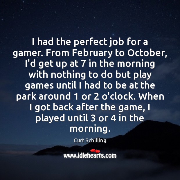 I had the perfect job for a gamer. From February to October, Curt Schilling Picture Quote