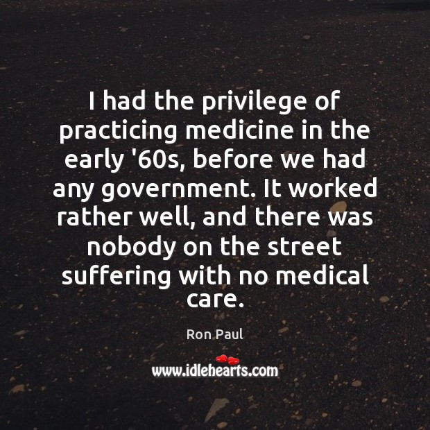 I had the privilege of practicing medicine in the early ’60s, Ron Paul Picture Quote