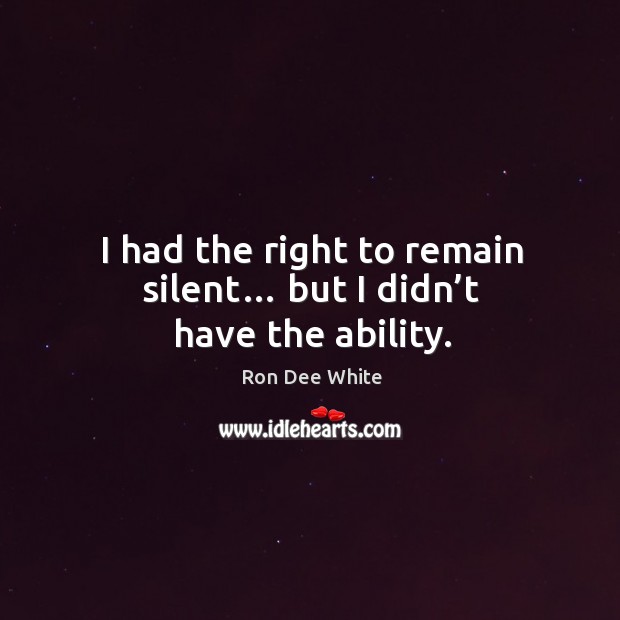 I had the right to remain silent… but I didn’t have the ability. Ron Dee White Picture Quote