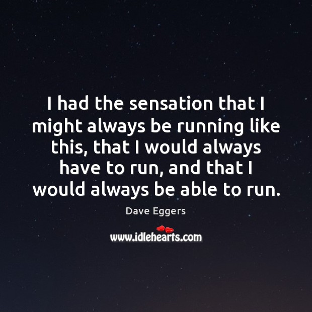 I had the sensation that I might always be running like this, Dave Eggers Picture Quote