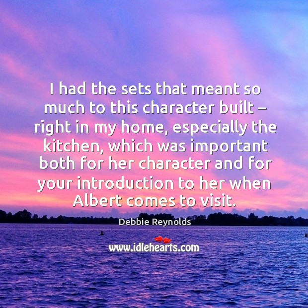 I had the sets that meant so much to this character built – right in my home Debbie Reynolds Picture Quote