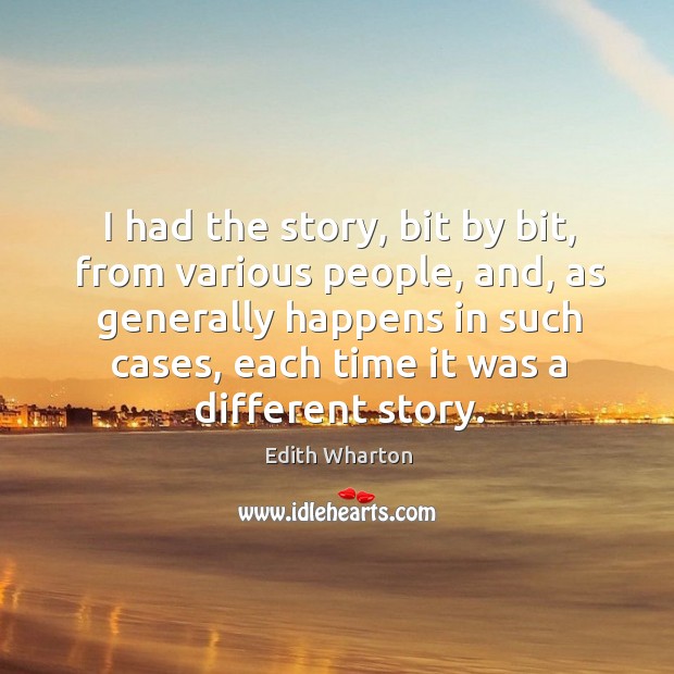 I had the story, bit by bit, from various people, and, as generally happens in such cases Edith Wharton Picture Quote