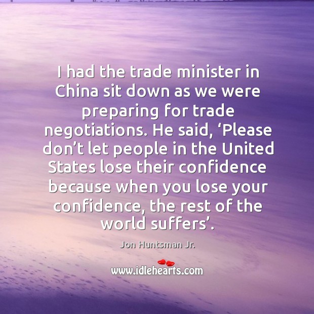 I had the trade minister in china sit down as we were preparing for trade negotiations. Image