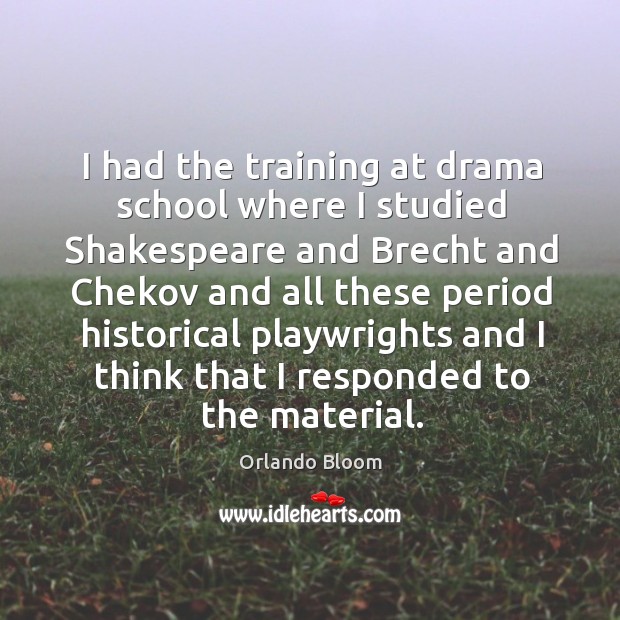I had the training at drama school where I studied shakespeare Orlando Bloom Picture Quote