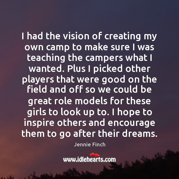 I had the vision of creating my own camp to make sure Jennie Finch Picture Quote