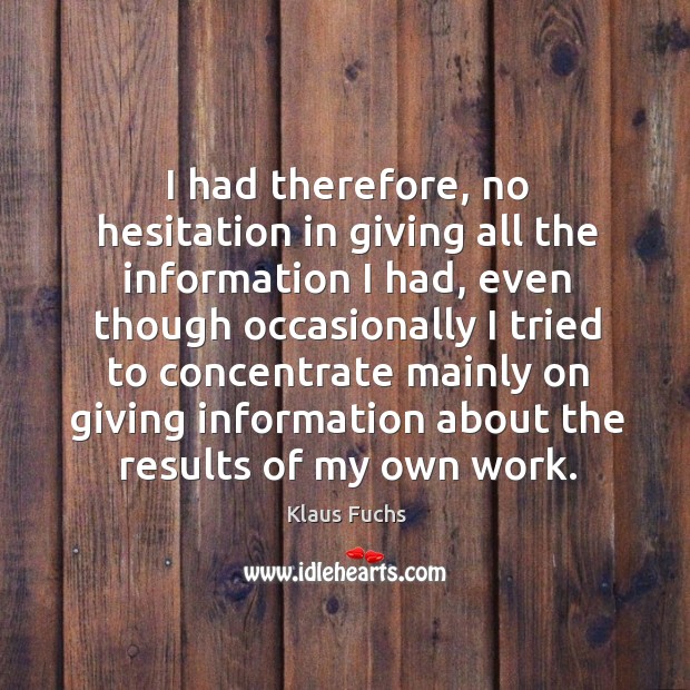 I had therefore, no hesitation in giving all the information I had, even though occasionally Klaus Fuchs Picture Quote