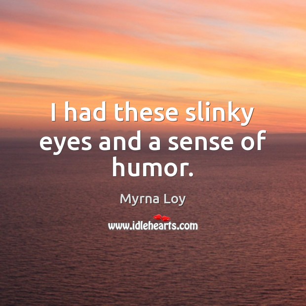 I had these slinky eyes and a sense of humor. Myrna Loy Picture Quote