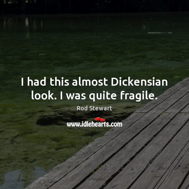I had this almost Dickensian look. I was quite fragile. Rod Stewart Picture Quote