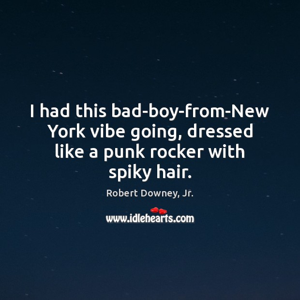 I had this bad-boy-from-New York vibe going, dressed like a punk rocker with spiky hair. Robert Downey, Jr. Picture Quote