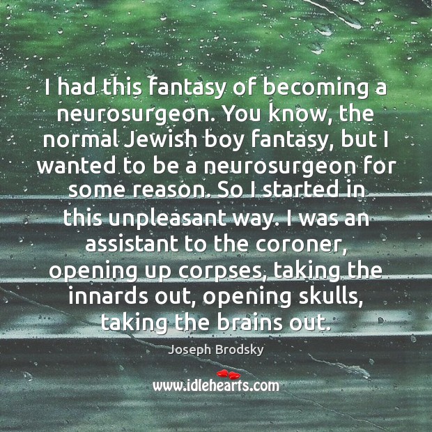 I had this fantasy of becoming a neurosurgeon. You know, the normal Joseph Brodsky Picture Quote