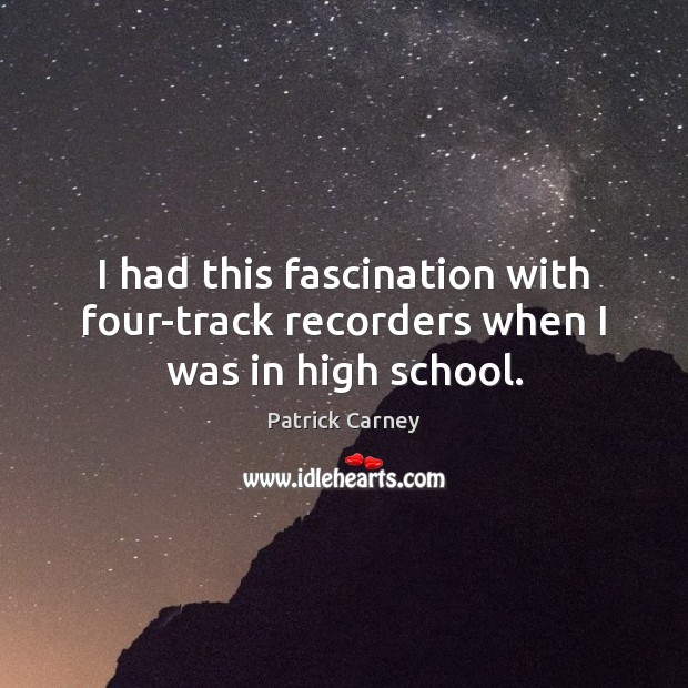 I had this fascination with four-track recorders when I was in high school. Patrick Carney Picture Quote