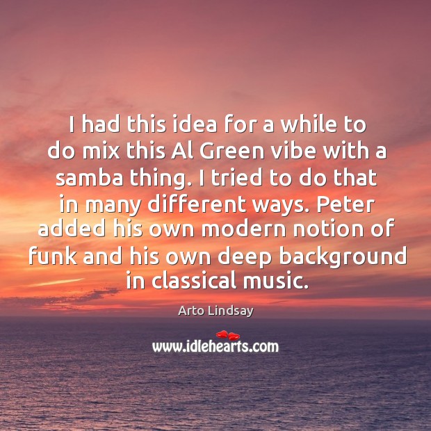 I had this idea for a while to do mix this al green vibe with a samba thing. Arto Lindsay Picture Quote