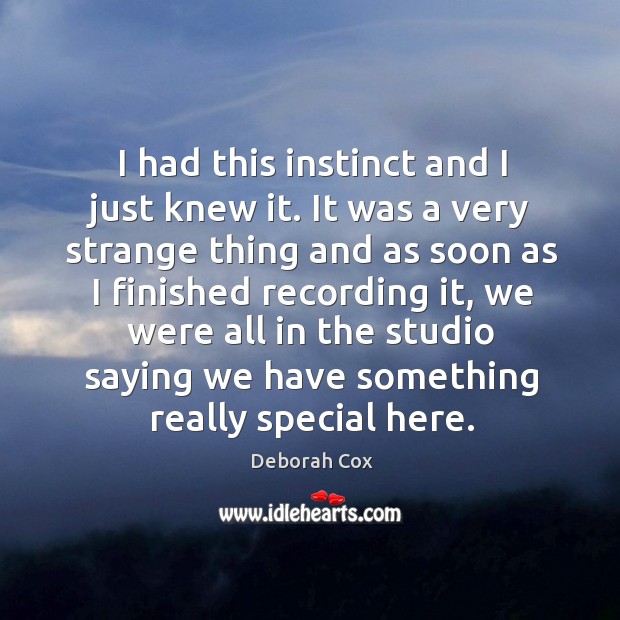 I had this instinct and I just knew it. It was a very strange thing and as soon as Deborah Cox Picture Quote