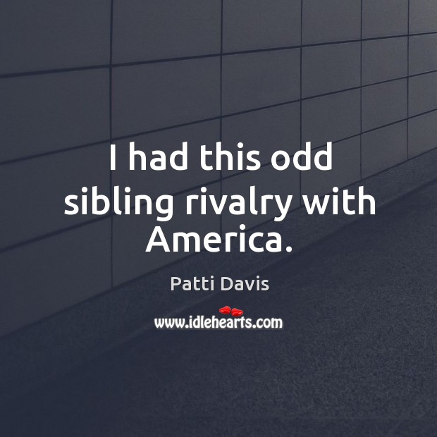 I had this odd sibling rivalry with america. Patti Davis Picture Quote