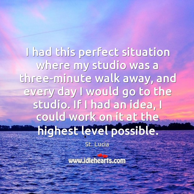 I had this perfect situation where my studio was a three-minute walk St. Lucia Picture Quote