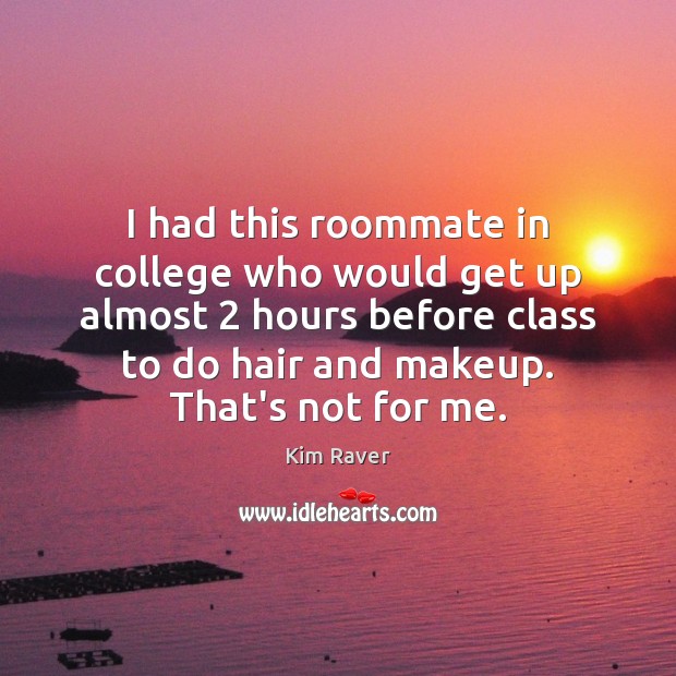 I had this roommate in college who would get up almost 2 hours Image