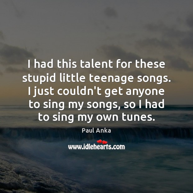 I had this talent for these stupid little teenage songs. I just Paul Anka Picture Quote