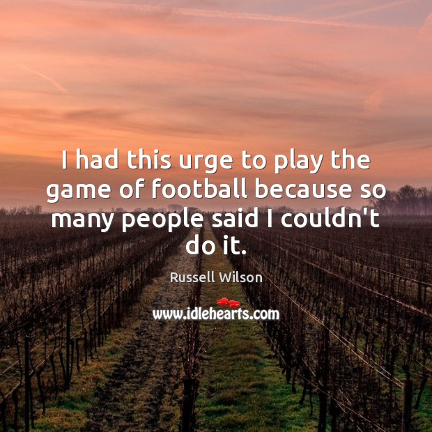 I had this urge to play the game of football because so many people said I couldn’t do it. Football Quotes Image
