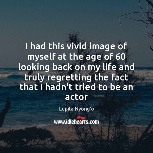 I had this vivid image of myself at the age of 60 looking Lupita Nyong’o Picture Quote