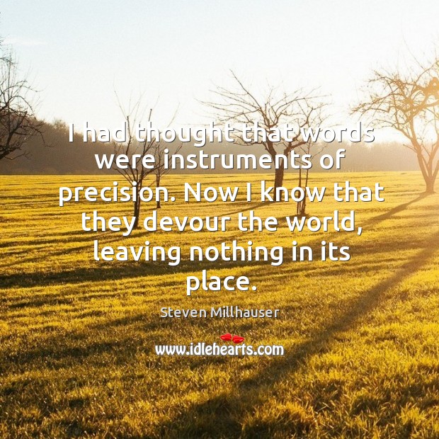 I had thought that words were instruments of precision. Now I know Steven Millhauser Picture Quote