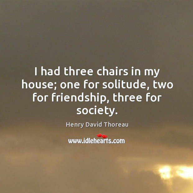 I had three chairs in my house; one for solitude, two for friendship, three for society. Image