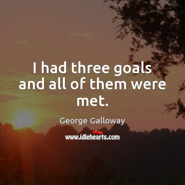 I had three goals and all of them were met. George Galloway Picture Quote