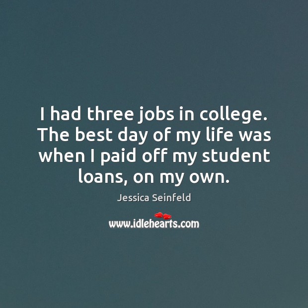 I had three jobs in college. The best day of my life Jessica Seinfeld Picture Quote