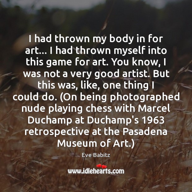 I had thrown my body in for art… I had thrown myself Eve Babitz Picture Quote