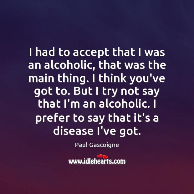 I had to accept that I was an alcoholic, that was the Paul Gascoigne Picture Quote