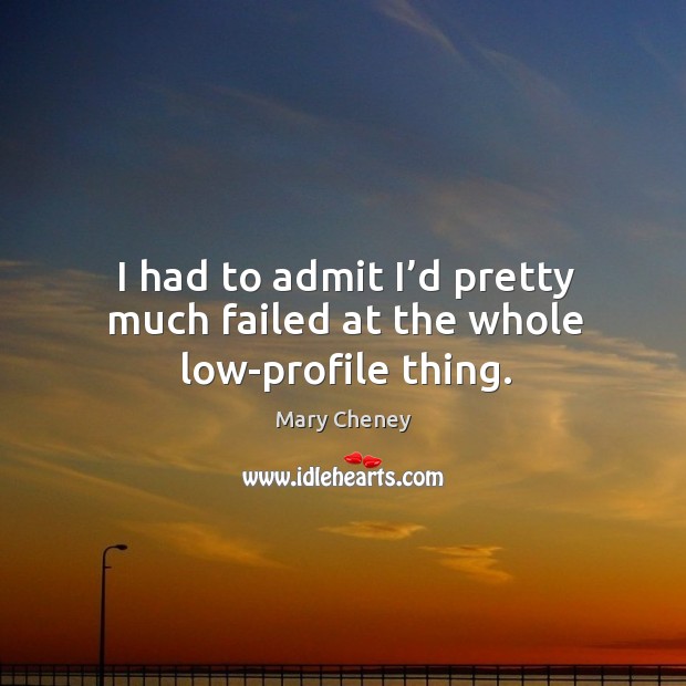 I had to admit I’d pretty much failed at the whole low-profile thing. Mary Cheney Picture Quote