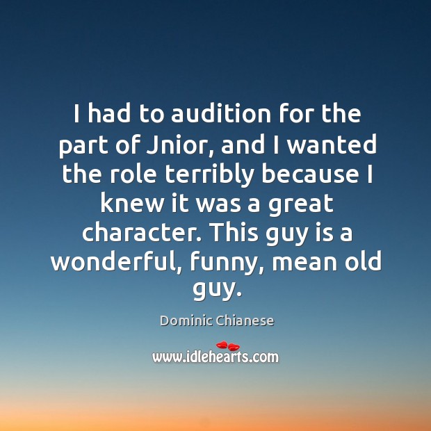 I had to audition for the part of jnior, and I wanted the role terribly because I knew Dominic Chianese Picture Quote