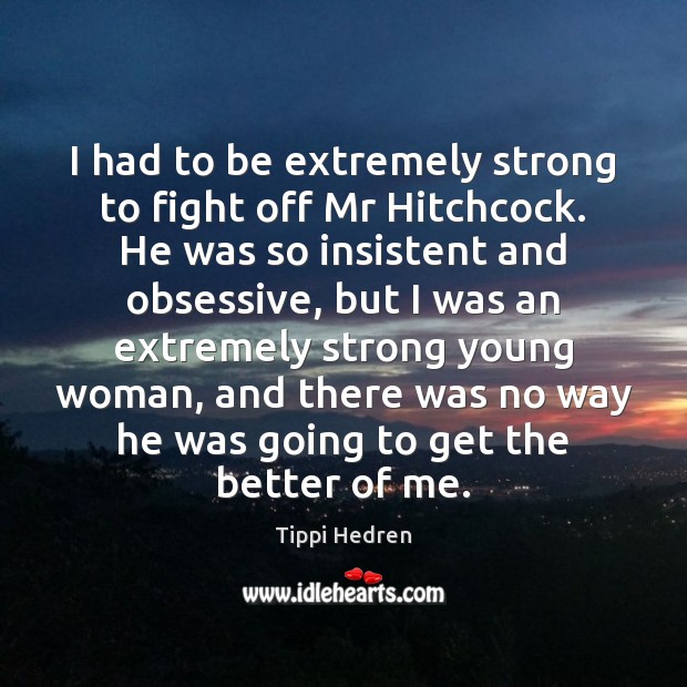 I had to be extremely strong to fight off Mr Hitchcock. He Tippi Hedren Picture Quote