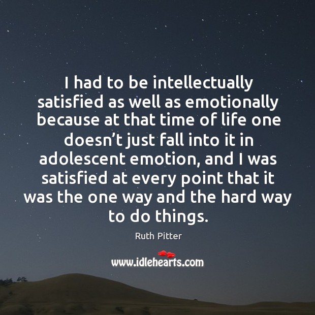 I had to be intellectually satisfied as well as emotionally because at that time of life Ruth Pitter Picture Quote