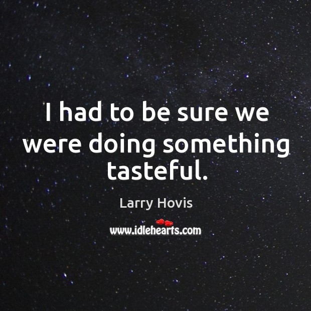 I had to be sure we were doing something tasteful. Larry Hovis Picture Quote