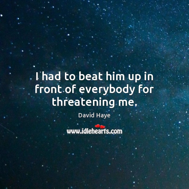 I had to beat him up in front of everybody for threatening me. David Haye Picture Quote