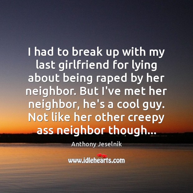 I had to break up with my last girlfriend for lying about Anthony Jeselnik Picture Quote