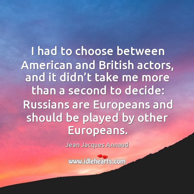 I had to choose between american and british actors, and it didn’t take me more than a Jean Jacques Annaud Picture Quote