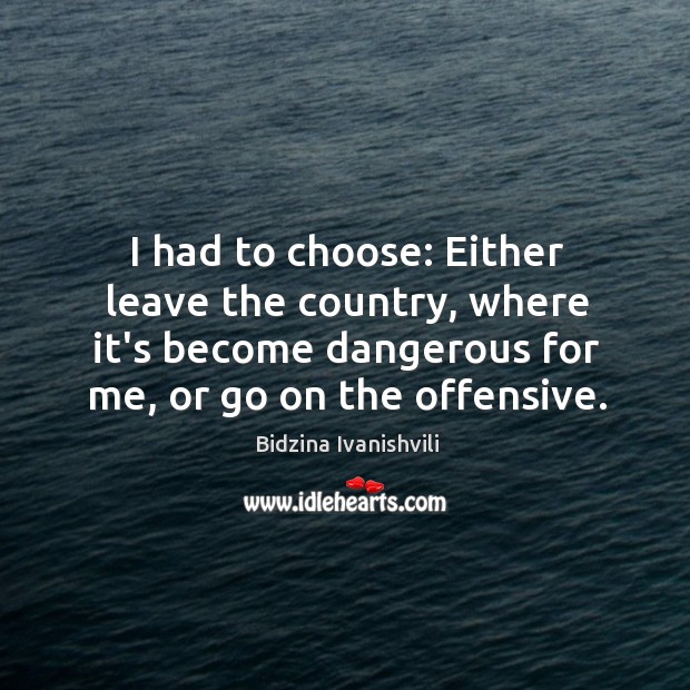 I had to choose: Either leave the country, where it’s become dangerous Offensive Quotes Image