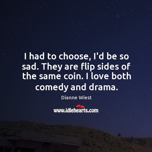 I had to choose, I’d be so sad. They are flip sides Dianne Wiest Picture Quote