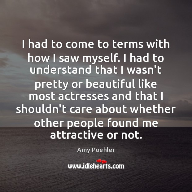 I had to come to terms with how I saw myself. I Amy Poehler Picture Quote