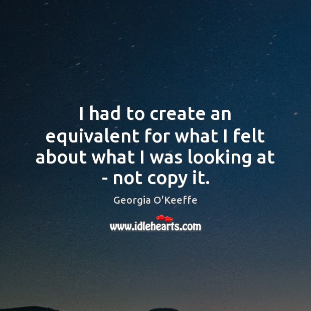 I had to create an equivalent for what I felt about what I was looking at – not copy it. Image